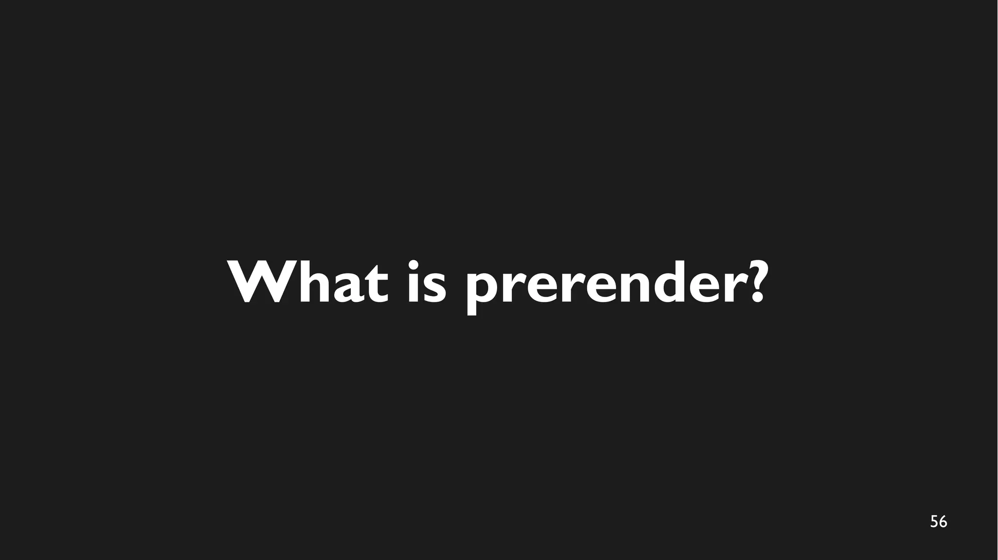 56
What is prerender?
 
