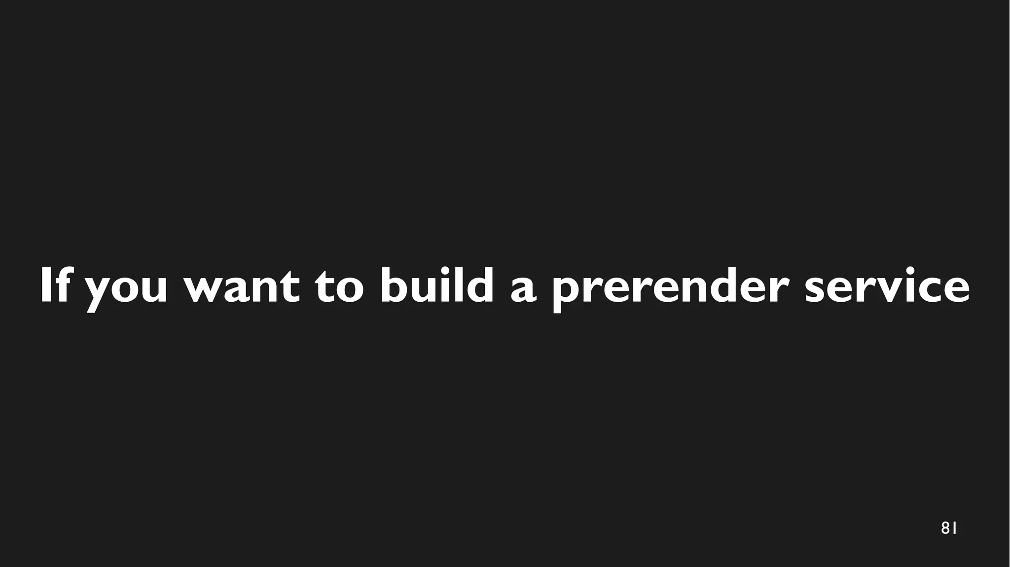 81
If you want to build a prerender service
 