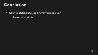 125
Conclusion
● Client solution: SSR or Framework solution
– Universal JavaScript
 
