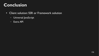 126
Conclusion
● Client solution: SSR or Framework solution
– Universal JavaScript
– Extra API
 