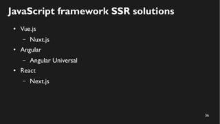 36
JavaScript framework SSR solutions
● Vue.js
– Nuxt.js
● Angular
– Angular Universal
● React
– Next.js
 