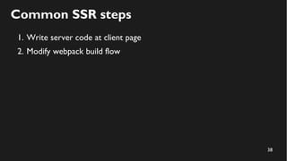 38
Common SSR steps
1. Write server code at client page
2. Modify webpack build flow
 