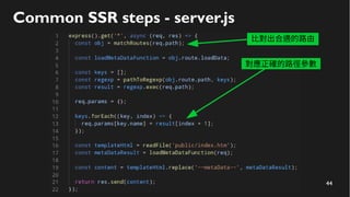44
Common SSR steps - server.js
比對出合適的路由
對應正確的路徑參數
 