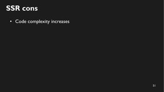 51
SSR cons
● Code complexity increases
 