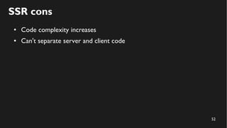 52
SSR cons
● Code complexity increases
● Can't separate server and client code
 