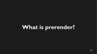 56
What is prerender?
 