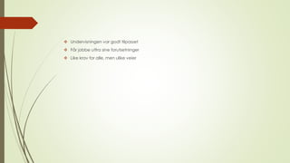  Undervisningen var godt tilpasset 
 Får jobbe utfra sine forutsetninger 
 Like krav for alle, men ulike veier 
 