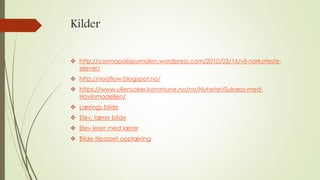 Kilder 
 http://cosmopolisjournalen.wordpress.com/2010/03/16/vil-narkoteste-elever/ 
 http://nooflow.blogspot.no/ 
 https://www.ullensaker.kommune.no/no/Nyheter/Suksess-med- 
Hovinmodellen/ 
 Lærings bilde 
 Elev, lærer bilde 
 Elev leser med lærer 
 Bilde tilpasset opplæring 
