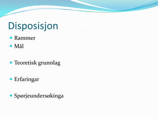 Disposisjon
 Rammer
 Mål


 Teoretisk grunnlag


 Erfaringar


 Spørjeundersøkinga
 