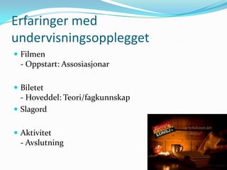 Erfaringer med
undervisningsopplegget
 Filmen
  - Oppstart: Assosiasjonar

 Biletet
  - Hoveddel: Teori/fagkunnskap
 Slagord


 Aktivitet
  - Avslutning
 