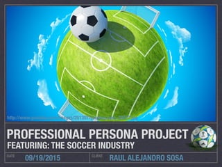 RAUL ALEJANDRO SOSADATE CLIENT
09/19/2015
PROFESSIONAL PERSONA PROJECT
FEATURING: THE SOCCER INDUSTRY
http://www.goodwp.com/images/201307/goodwp.com_29477.jpg
 