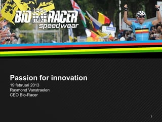 Passion for innovation
19 februari 2013
Raymond Vanstraelen
CEO Bio-Racer




                         1
 