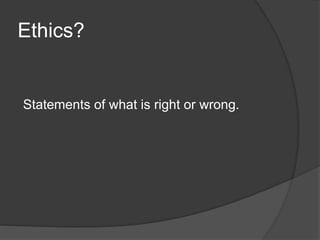 Ethics?
Statements of what is right or wrong.
 