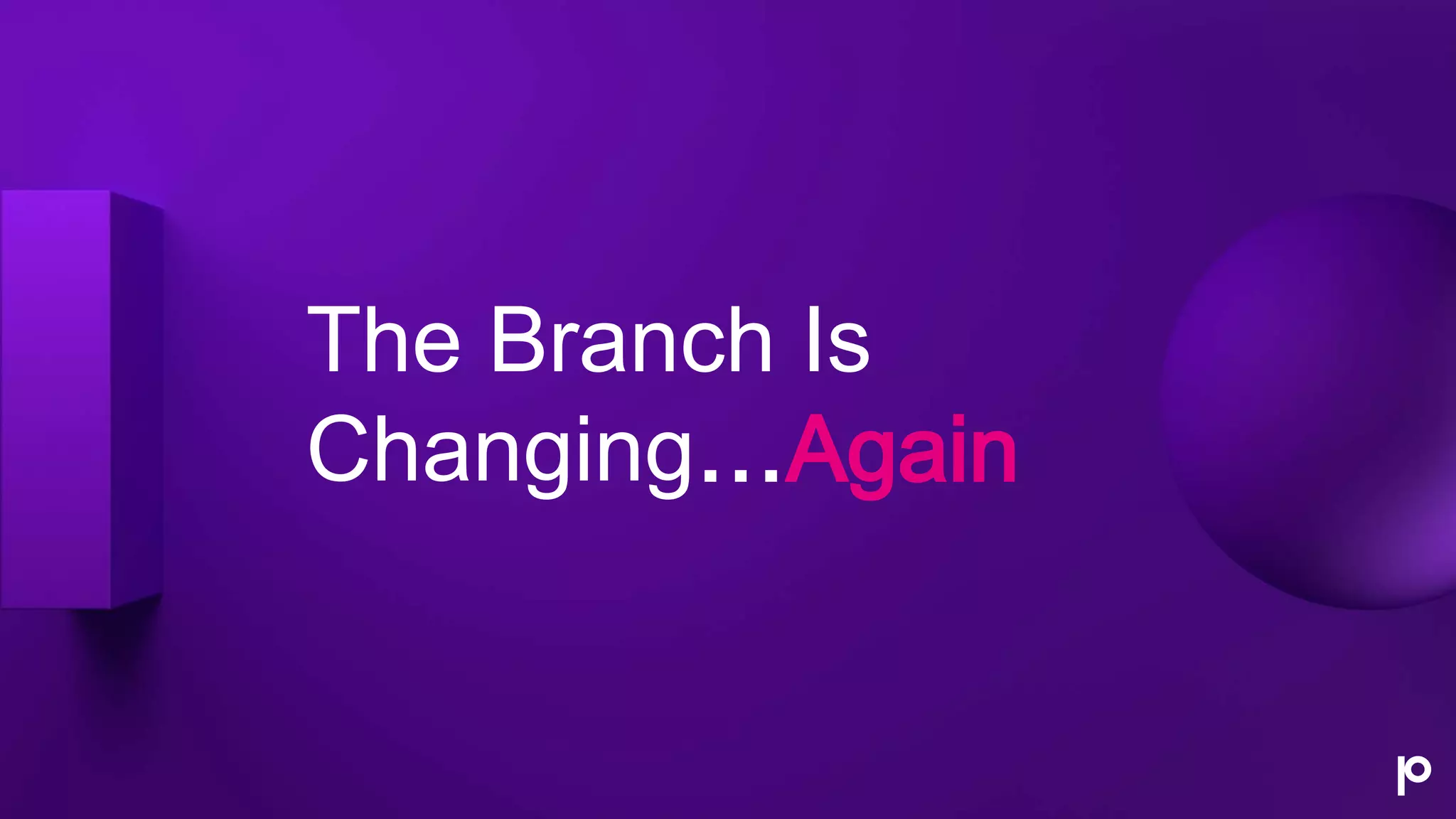 The Branch Is
Changing…Again
 