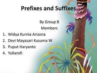 Prefixes and Suffixes
By Group 8
Members
1. Widya Kurnia Arizona
2. Devi Mayasari Kusuma W
3. Puput Haryanto
4. Yuliarofi
 