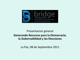Presentacion general Generando Recursos para la Democracia, la Gobernabilidad y las Elecciones La Paz, 08 de Septiembre 2011 
