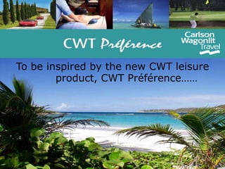 To be inspired by the new CWT leisure            product, CWT Préférence……  