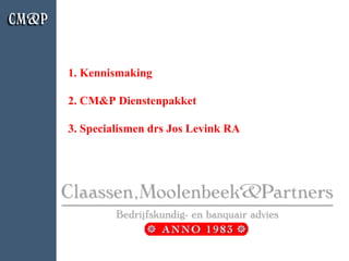 1. Kennismaking

2. CM&P Dienstenpakket

3. Specialismen drs Jos Levink RA
 