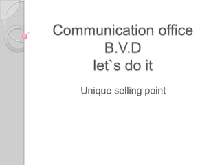 Communication office
      B.V.D
    let`s do it
   Unique selling point
 