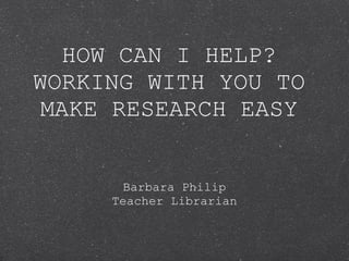 HOW CAN I HELP? WORKING WITH YOU TO MAKE RESEARCH EASY ,[object Object],[object Object]