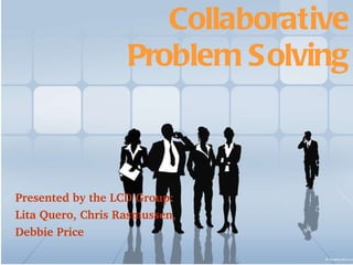 Collaborative Problem Solving Presented by the LCD Group: Lita Quero, Chris Rasmussen,  Debbie Price 
