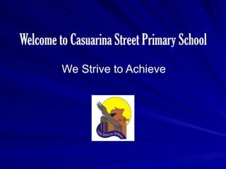 Welcome to Casuarina Street Primary School We Strive to Achieve 