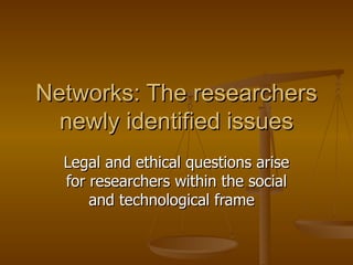 Networks: The researchers newly identified issues Legal and ethical questions arise for researchers within the social and technological frame  