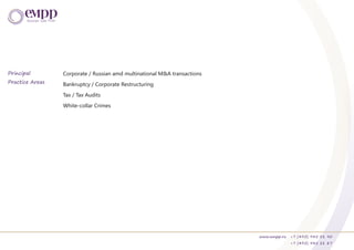 www.empp.ru +7 (495) 945 51 90
+7 (495) 945 51 87
Principal
Practice Areas
Corporate / Russian amd multinational M&A transactions
Bankruptcy / Corporate Restructuring
Tax / Tax Audits
White-collar Crimes
 