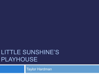 LITTLE SUNSHINE’S
PLAYHOUSE
Taylor Hardman
 