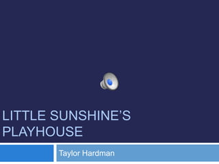 LITTLE SUNSHINE’S
PLAYHOUSE
Taylor Hardman
 