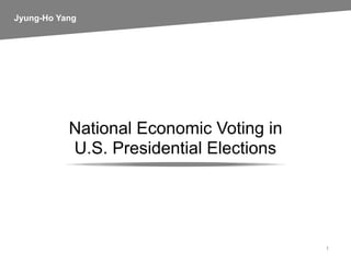 1
National Economic Voting in  
U.S. Presidential Elections
Jyung-Ho Yang
 