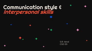 S.R. Istral
CSD 20
Communication style &
Interpersonal skills
 
