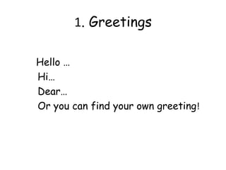 1. Greetings

Hello …
Hi…
Dear…
Or you can find your own greeting!
 