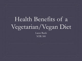 Health Benefits of a
Vegetarian/Vegan Diet
        Lacee Racki
         NTR 300
 