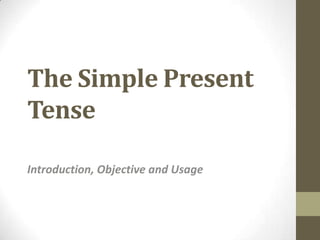The Simple Present
Tense

Introduction, Objective and Usage
 