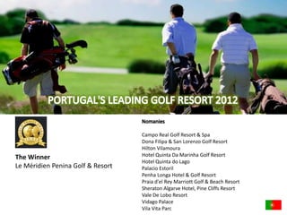 The Winner 
Le Méridien Penina Golf & Resort 
Campo Real Golf Resort & Spa 
Dona Filipa & San Lorenzo Golf Resort 
Hilton Vilamoura 
Hotel Quinta Da Marinha Golf Resort 
Hotel Quinta do Lago 
Palacio Estoril 
Penha Longa Hotel & Golf Resort 
Praia d'el Rey Marriott Golf & Beach Resort 
Sheraton Algarve Hotel, Pine Cliffs Resort 
Vale De Lobo Resort 
Vidago Palace 
Vila Vita Parc 
 