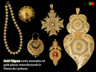 some examples of 
gold pieces manufactured in 
Póvoa de Lanhoso 
 