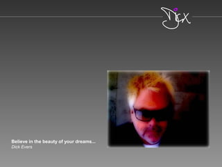 Believe in the beauty of your dreams...
Dick Evers
 