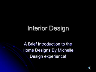 Interior Design A Brief Introduction to the Home Designs By Michelle Design experience! 