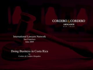 International Lawyers Network
           San Francisco
            June 2009



Doing Business in Costa Rica
                 by
     Cordero & Cordero Abogados
 