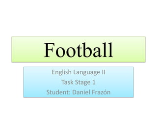 Football
English Language II
Task Stage 1
Student: Daniel Frazón
 