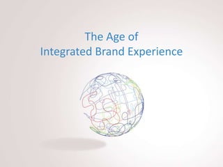 The Age of
Integrated Brand Experience
 