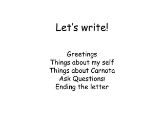 Let’s write! Greetings Things about my self Things about Carnota Ask Questions ! Ending the letter 