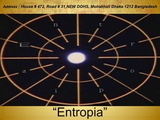 “Entropia”
Address ; House # 472, Road # 31,NEW DOHS, Mohakhali Dhaka 1212 Bangladesh
 