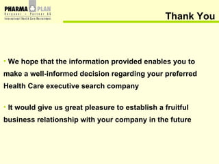 Thank You We hope that the information provided enables you to  make a well-informed decision regarding your preferred  Health Care executive search company It would give us great pleasure to establish a fruitful  business relationship with your company in the future 