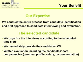 Your Benefit <ul><li>Our Expertise </li></ul><ul><li>We conduct the entire process from candidate identification </li></ul...