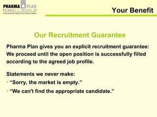 Your Benefit <ul><li>Our Recruitment Guarantee </li></ul><ul><li>Pharma Plan gives you an explicit recruitment guarantee: ...