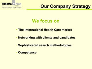 Our Company Strategy <ul><li>The International Health Care market </li></ul><ul><li>Networking with clients and candidates...