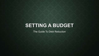 SETTING A BUDGET
The Guide To Debt Reduction
 