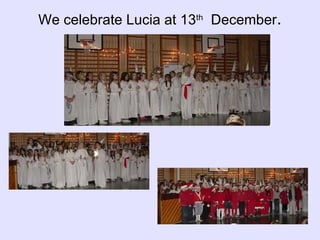 We celebrate Lucia at 13 th   December . 